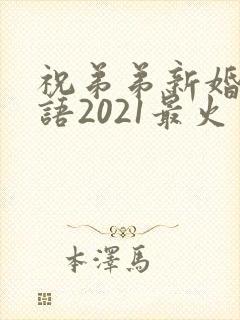 祝弟弟新婚祝福语2021最火