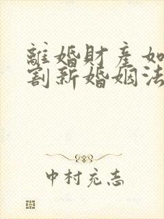 离婚财产如何分割新婚姻法2022年一方出轨