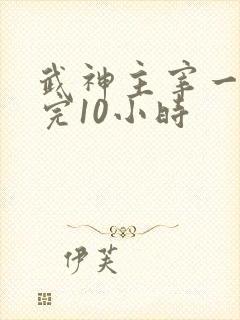 武神主宰一口看完10小时