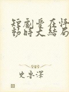 短剧爱在怦然心动时大结局