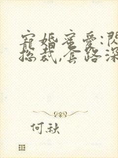 宠婚蜜爱:闪婚总裁,套路深