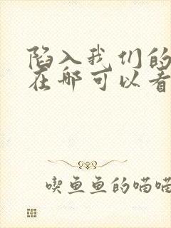 陷入我们的热恋在哪可以看