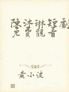陈沐琳短剧全部免费观看