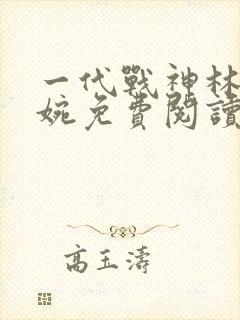 一代战神林北苏婉免费阅读