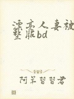 漂亮人妻被强完整版bd