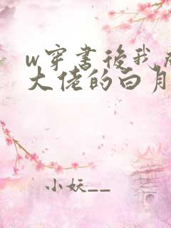 w穿书后我成了大佬的白月光》