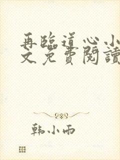 再临道心小说全文免费阅读无弹窗