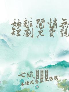 她离开悄无声息短剧免费观看