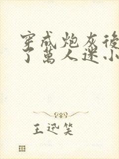 穿成炮灰后我成了万人迷小说阅读全部