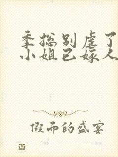 季总别虐了 舒小姐已嫁人