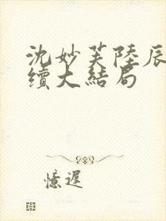 沈妙芙陆辰西后续大结局