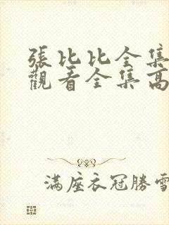 张比比全集免费观看全集高清