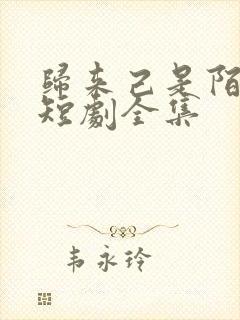 归来己是陌路人短剧全集