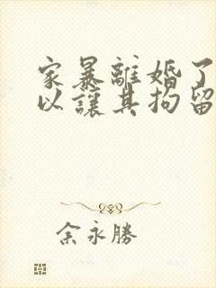 家暴离婚了还可以让其拘留吗