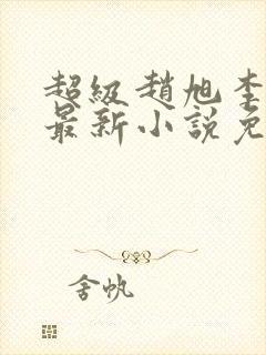 超级赵旭李晴晴最新小说免费阅读