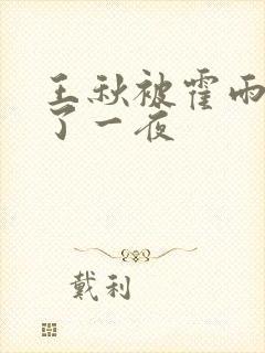 王秋被霍雨浩c了一夜