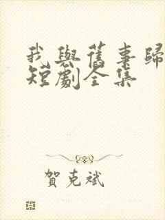 我与旧事归于尽短剧全集