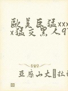 欧美巨猛xxxx猛交黑人97人