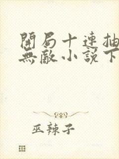 开局十连抽然后无敌小说下载txt