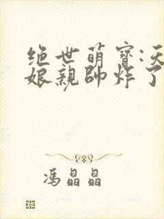 绝世萌宝:天才娘亲帅炸了免费阅读