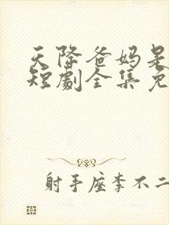 天降爸妈是大佬短剧全集免费