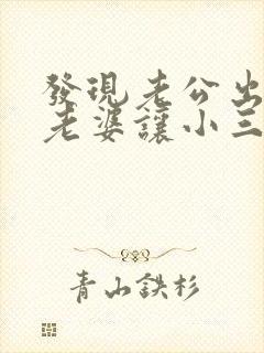 发现老公出轨,老婆让小三劝老公离婚