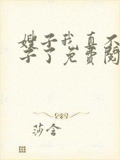 嫂子我真不是傻子了免费阅读