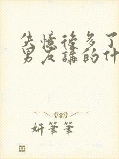 失忆后多了的前男友讲的什么内容