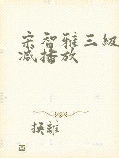 宋智雅三级无删减播放