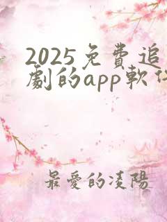 2025免费追剧的app软件下载