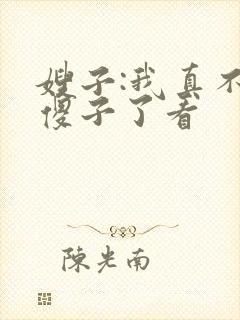 嫂子:我真不是傻子了看