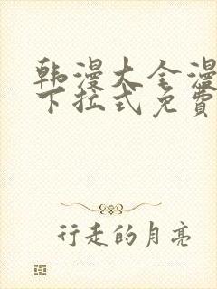 韩漫大全漫画网下拉式免费