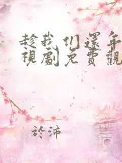 趁我们还年轻电视剧免费观看策驰