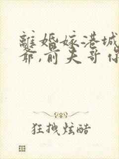 离婚嫁港城太子爷,前夫哥你哭啥