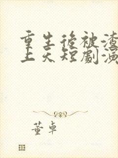 重生后被渣男宠上天短剧演员是谁啊