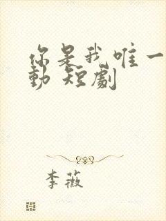 你是我唯一的心动 短剧