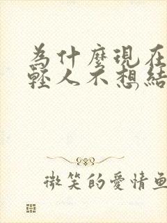 为什么现在的年轻人不想结婚