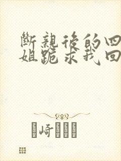 断亲后的四个姐姐跪求我回家