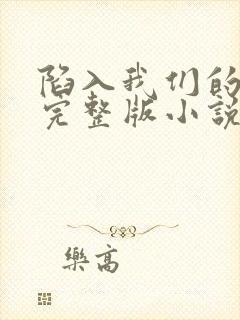 陷入我们的热恋完整版小说免费阅读