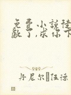 免费小说徒儿无敌了,求你下山去吧