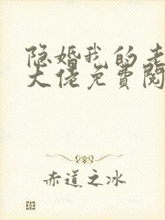 隐婚我的老公是大佬免费阅读全文