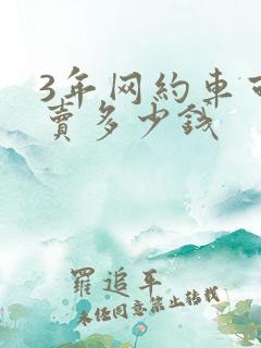 3年网约车可以卖多少钱