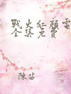 战火红颜电视剧全集免费