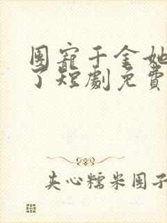 团宠千金她摊牌了短剧免费观看