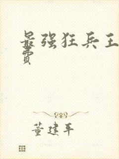 最强狂兵王猛免费