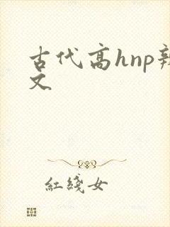 古代高hnp辣文