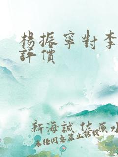 杨振宁对李政道评价