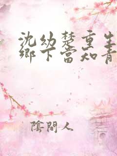 沈幼楚重生回到乡下当知青的小说