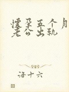 怀孕五个月发现老公出轨