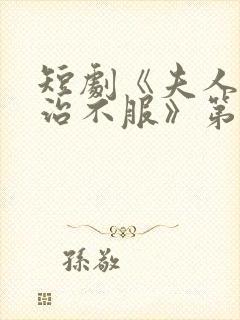 短剧《夫人她专治不服》第二部免费